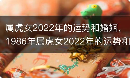 属虎女2022年的运势和婚姻，1986年属虎女2022年的运势和婚姻