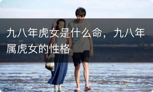 九八年虎女是什么命，九八年属虎女的性格