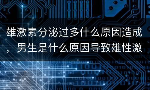 雄激素分泌过多什么原因造成，男生是什么原因导致雄性激素分泌过多的