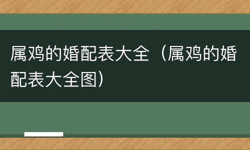 属鸡的婚配表大全（属鸡的婚配表大全图）
