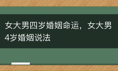 女大男四岁婚姻命运，女大男4岁婚姻说法