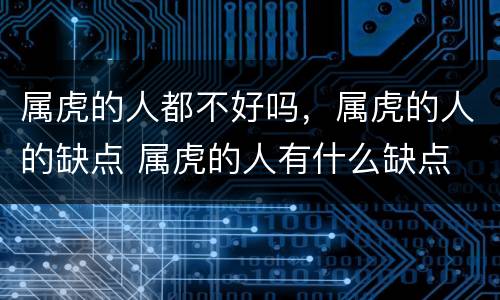 属虎的人都不好吗，属虎的人的缺点 属虎的人有什么缺点