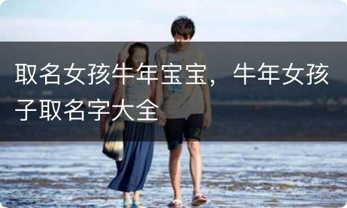 取名女孩牛年宝宝，牛年女孩子取名字大全