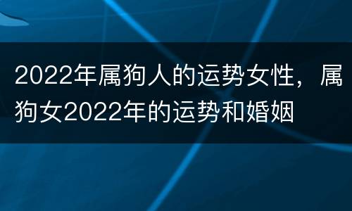 2022年属狗人的运势女性，属狗女2022年的运势和婚姻