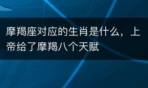 摩羯座对应的生肖是什么，上帝给了摩羯八个天赋