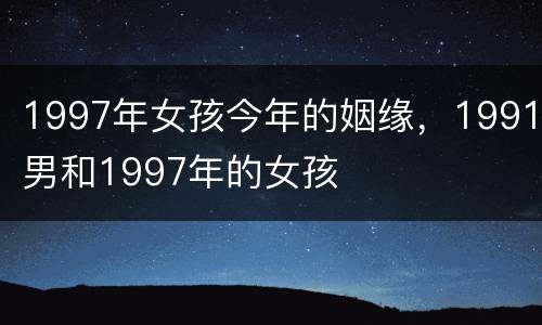 1997年女孩今年的姻缘，1991男和1997年的女孩