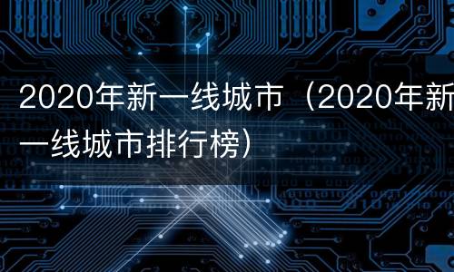 2020年新一线城市（2020年新一线城市排行榜）