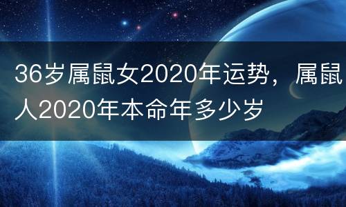 36岁属鼠女2020年运势，属鼠人2020年本命年多少岁