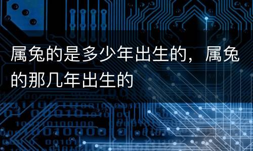 属兔的是多少年出生的，属兔的那几年出生的