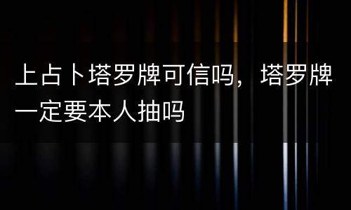 上占卜塔罗牌可信吗，塔罗牌一定要本人抽吗