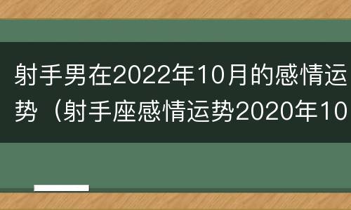 射手男在2022年10月的感情运势（射手座感情运势2020年10月）