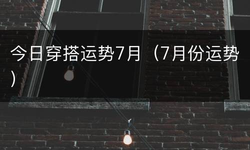 今日穿搭运势7月（7月份运势）