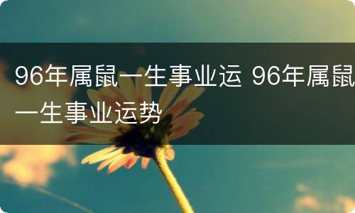 96年属鼠一生事业运 96年属鼠一生事业运势