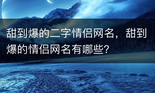 甜到爆的二字情侣网名，甜到爆的情侣网名有哪些？