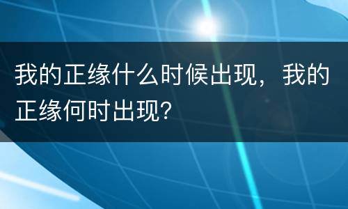 我的正缘什么时候出现，我的正缘何时出现？