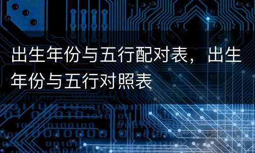 出生年份与五行配对表，出生年份与五行对照表