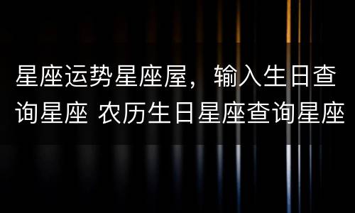 星座运势星座屋，输入生日查询星座 农历生日星座查询星座运势