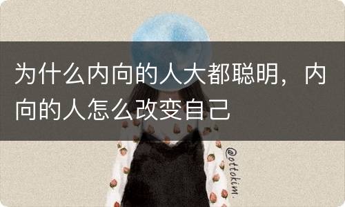 为什么内向的人大都聪明，内向的人怎么改变自己