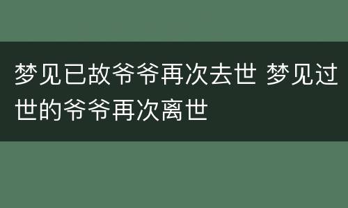 梦见已故爷爷再次去世 梦见过世的爷爷再次离世