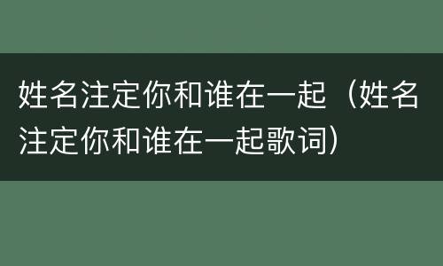 姓名注定你和谁在一起（姓名注定你和谁在一起歌词）