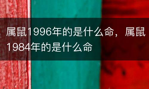 属鼠1996年的是什么命，属鼠1984年的是什么命