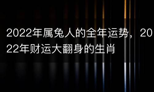 2022年属兔人的全年运势，2022年财运大翻身的生肖