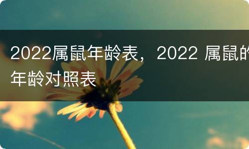 2022属鼠年龄表，2022 属鼠的年龄对照表