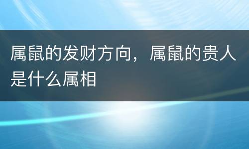 属鼠的发财方向，属鼠的贵人是什么属相