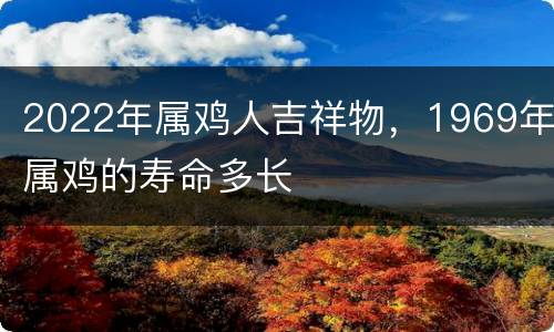 2022年属鸡人吉祥物，1969年属鸡的寿命多长