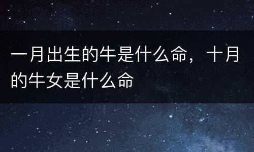 一月出生的牛是什么命，十月的牛女是什么命