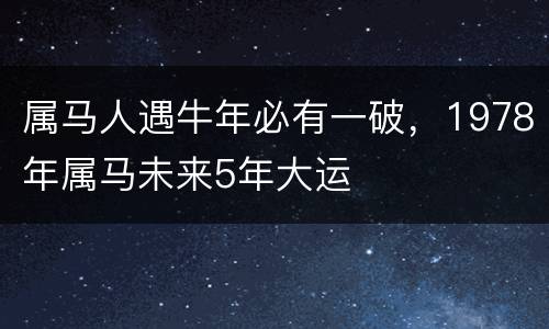 属马人遇牛年必有一破，1978年属马未来5年大运