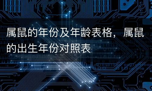 属鼠的年份及年龄表格，属鼠的出生年份对照表