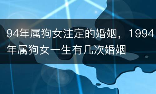 94年属狗女注定的婚姻，1994年属狗女一生有几次婚姻