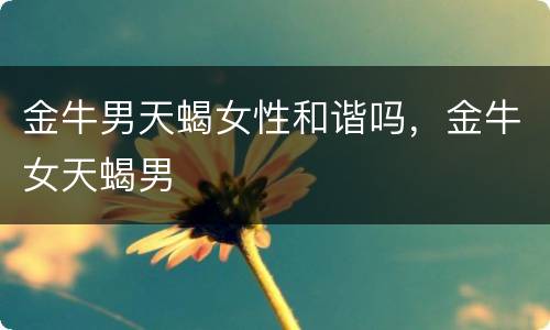 金牛男天蝎女性和谐吗，金牛女天蝎男