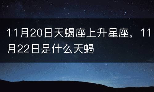 11月20日天蝎座上升星座，11月22日是什么天蝎
