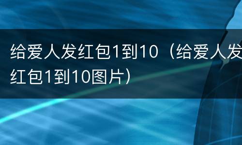 给爱人发红包1到10（给爱人发红包1到10图片）