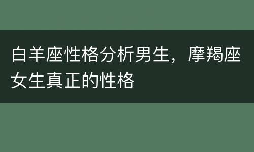 白羊座性格分析男生，摩羯座女生真正的性格