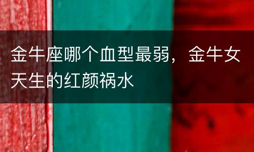 金牛座哪个血型最弱，金牛女天生的红颜祸水