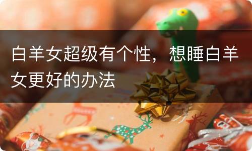 白羊女超级有个性，想睡白羊女更好的办法