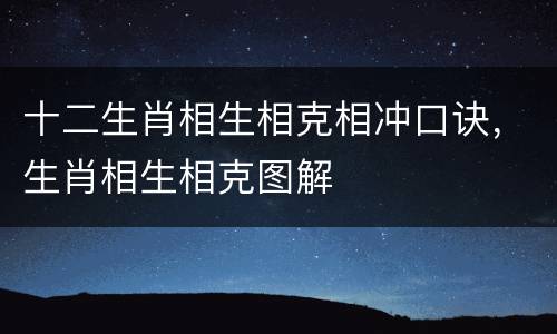 十二生肖相生相克相冲口诀，生肖相生相克图解