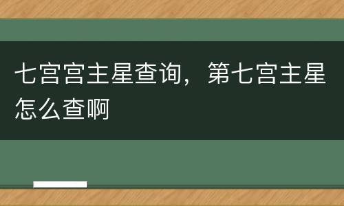 七宫宫主星查询，第七宫主星怎么查啊