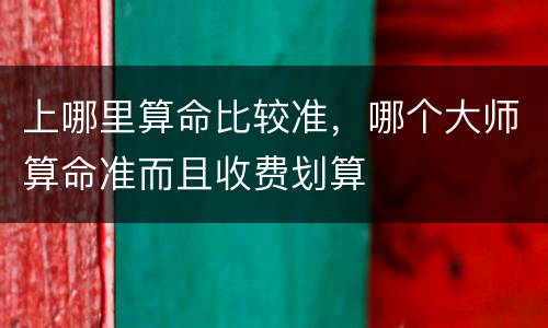 上哪里算命比较准，哪个大师算命准而且收费划算