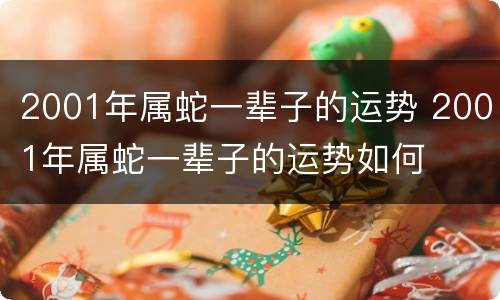 2001年属蛇一辈子的运势 2001年属蛇一辈子的运势如何