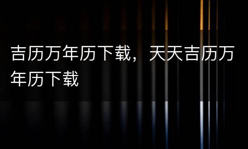 吉历万年历下载，天天吉历万年历下载