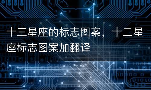 十三星座的标志图案，十二星座标志图案加翻译