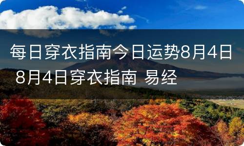每日穿衣指南今日运势8月4日 8月4日穿衣指南 易经