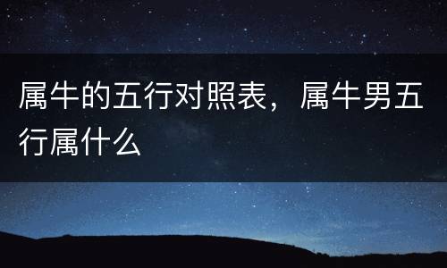 属牛的五行对照表，属牛男五行属什么