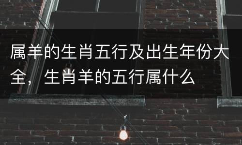 属羊的生肖五行及出生年份大全，生肖羊的五行属什么