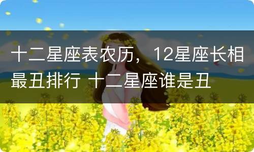 十二星座表农历，12星座长相最丑排行 十二星座谁是丑
