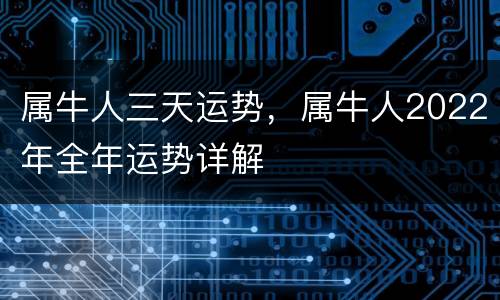 属牛人三天运势，属牛人2022年全年运势详解